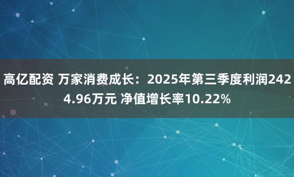 高亿配资 万家消费成长：2025年第三季度利润2424.96万元 净值增长率10.22%