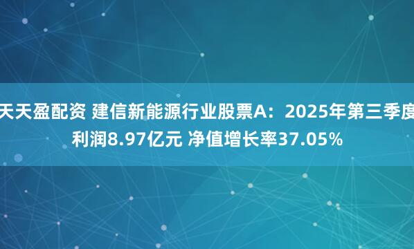 天天盈配资 建信新能源行业股票A：2025年第三季度利润8.97亿元 净值增长率37.05%