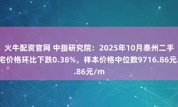 火牛配资官网 中指研究院：2025年10月泰州二手住宅价格环比下跌0.38%，样本价格中位数9716.86元/m