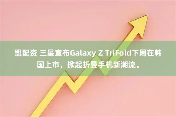 盟配资 三星宣布Galaxy Z TriFold下周在韩国上市，掀起折叠手机新潮流。