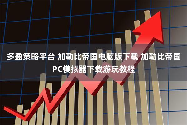 多盈策略平台 加勒比帝国电脑版下载 加勒比帝国PC模拟器下载游玩教程
