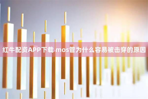 红牛配资APP下载 mos管为什么容易被击穿的原因