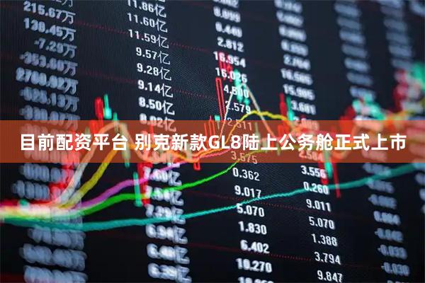 目前配资平台 别克新款GL8陆上公务舱正式上市