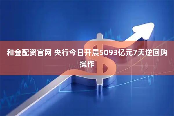 和金配资官网 央行今日开展5093亿元7天逆回购操作