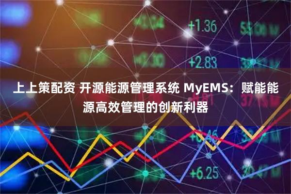 上上策配资 开源能源管理系统 MyEMS：赋能能源高效管理的创新利器