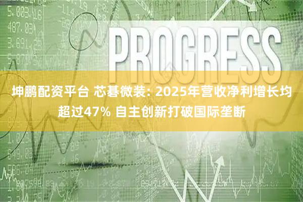 坤鹏配资平台 芯碁微装: 2025年营收净利增长均超过47% 自主创新打破国际垄断